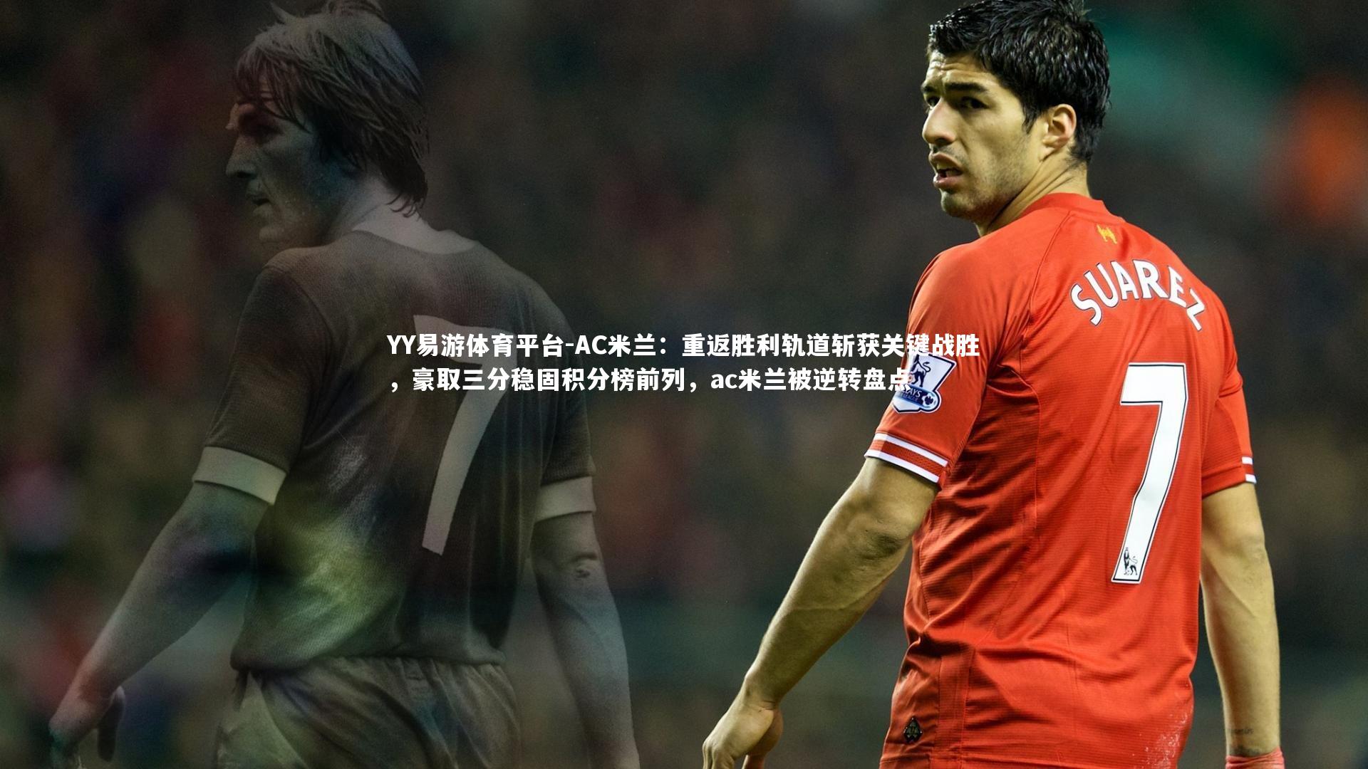YY易游体育平台-AC米兰：重返胜利轨道斩获关键战胜，豪取三分稳固积分榜前列，ac米兰被逆转盘点