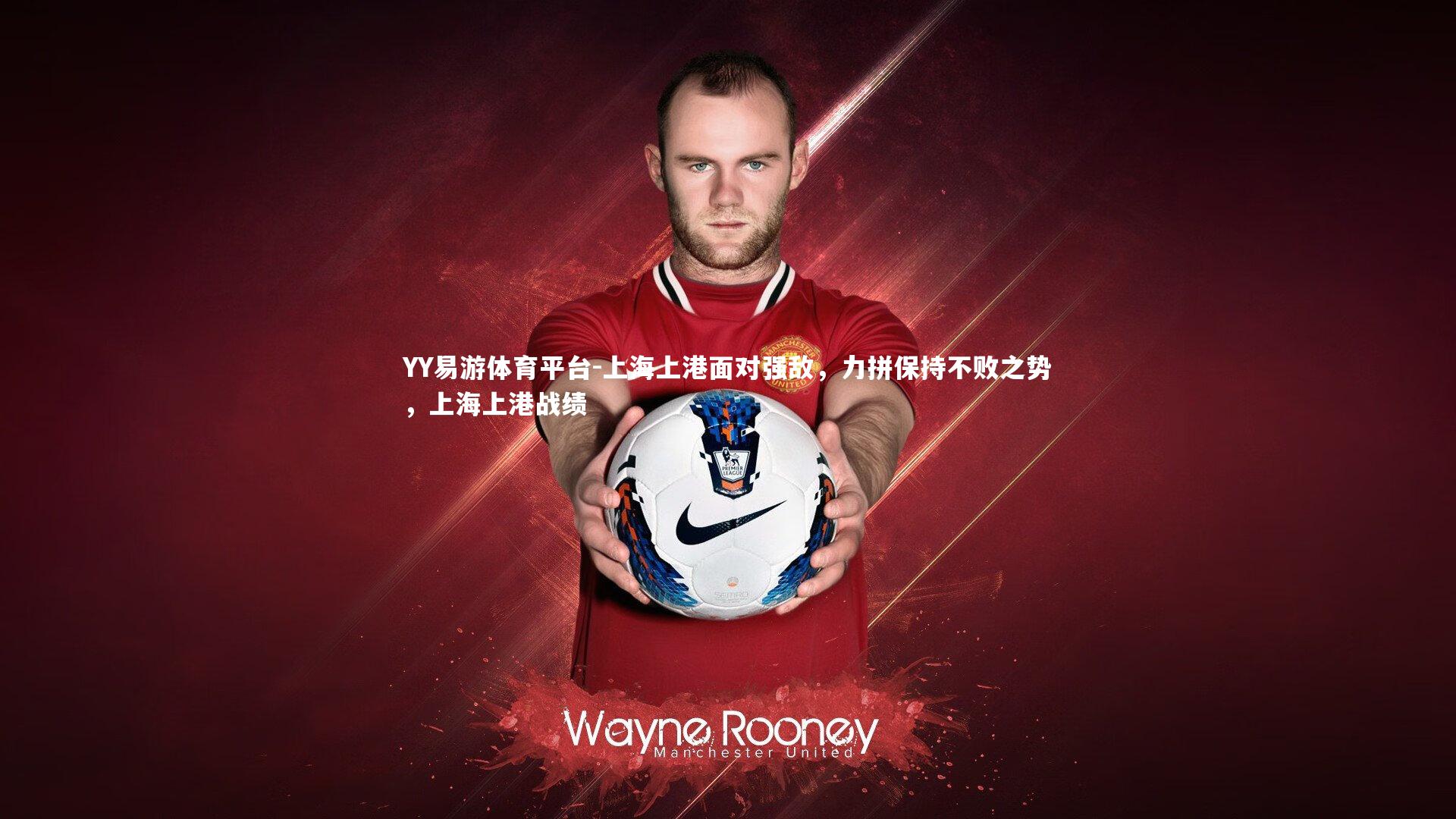 YY易游体育平台-上海上港面对强敌，力拼保持不败之势，上海上港战绩