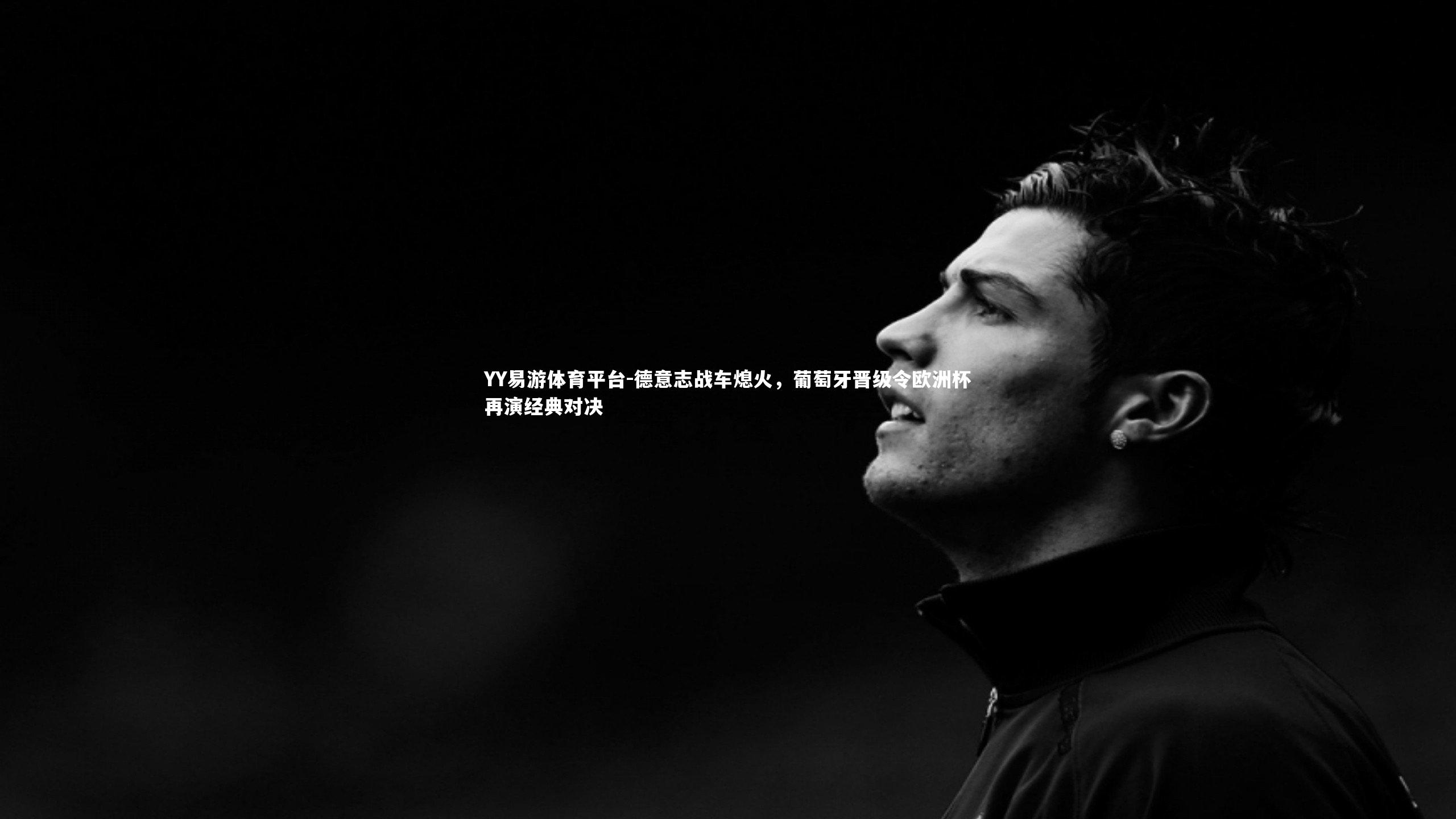 YY易游体育平台-德意志战车熄火，葡萄牙晋级令欧洲杯再演经典对决