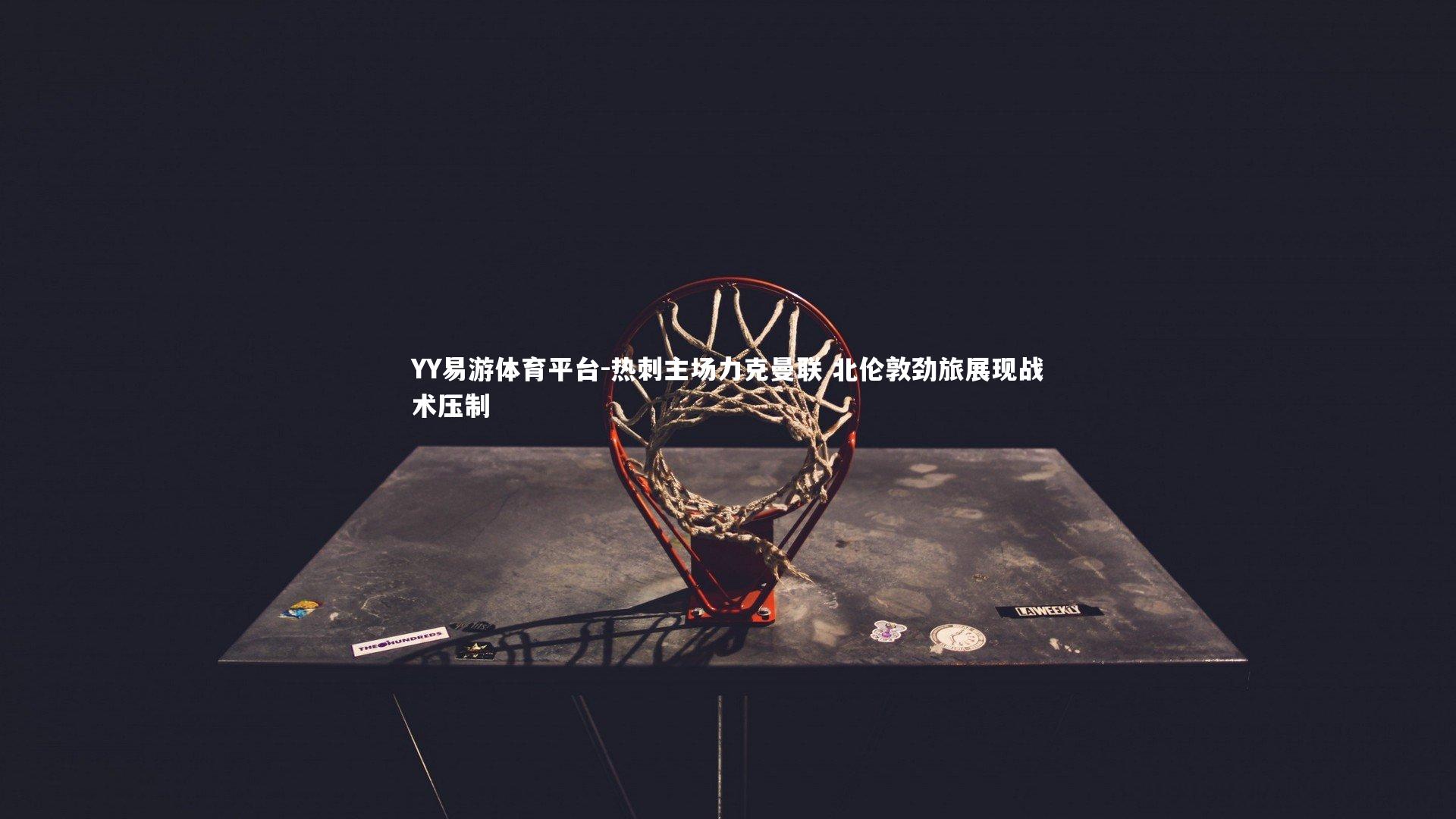 YY易游体育平台-热刺主场力克曼联 北伦敦劲旅展现战术压制