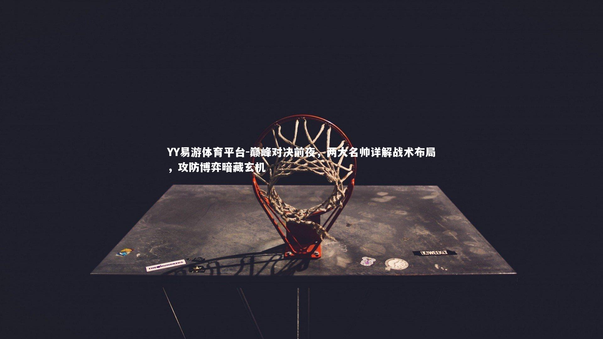 巅峰对决前夜,两大名帅详解战术布局,攻防博弈暗藏玄机