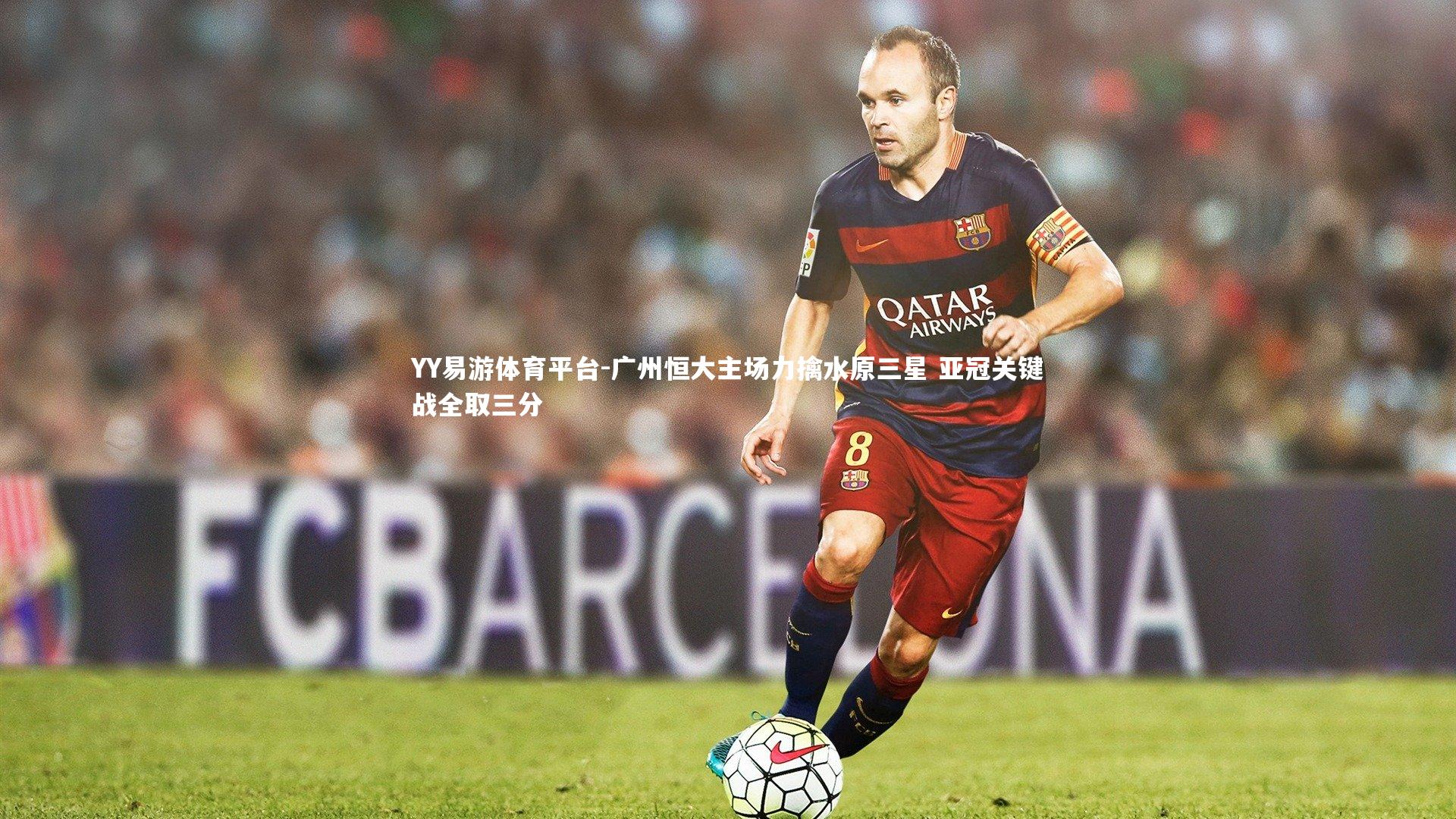 YY易游体育平台-广州恒大主场力擒水原三星 亚冠关键战全取三分