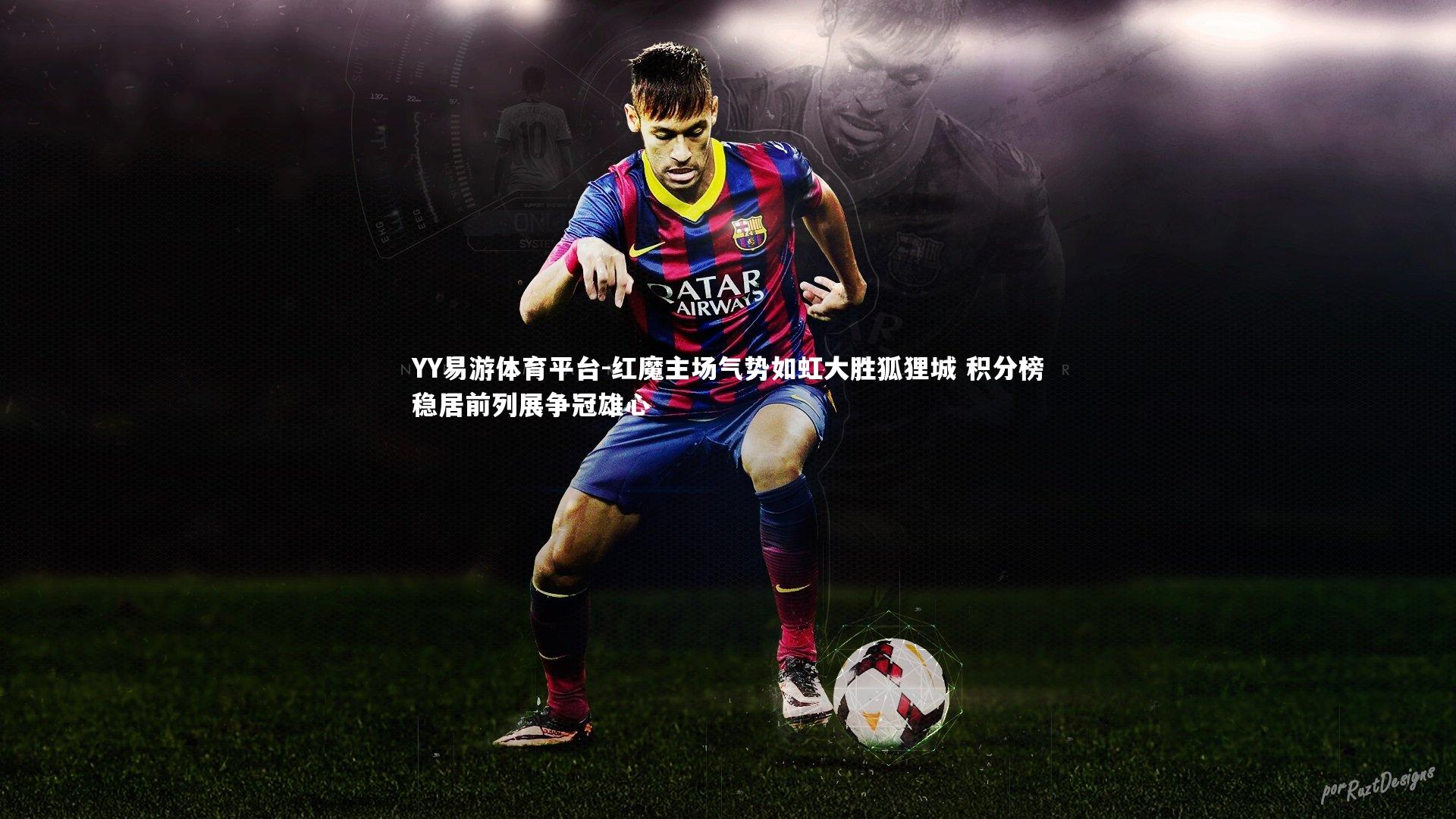 YY易游体育平台-红魔主场气势如虹大胜狐狸城 积分榜稳居前列展争冠雄心