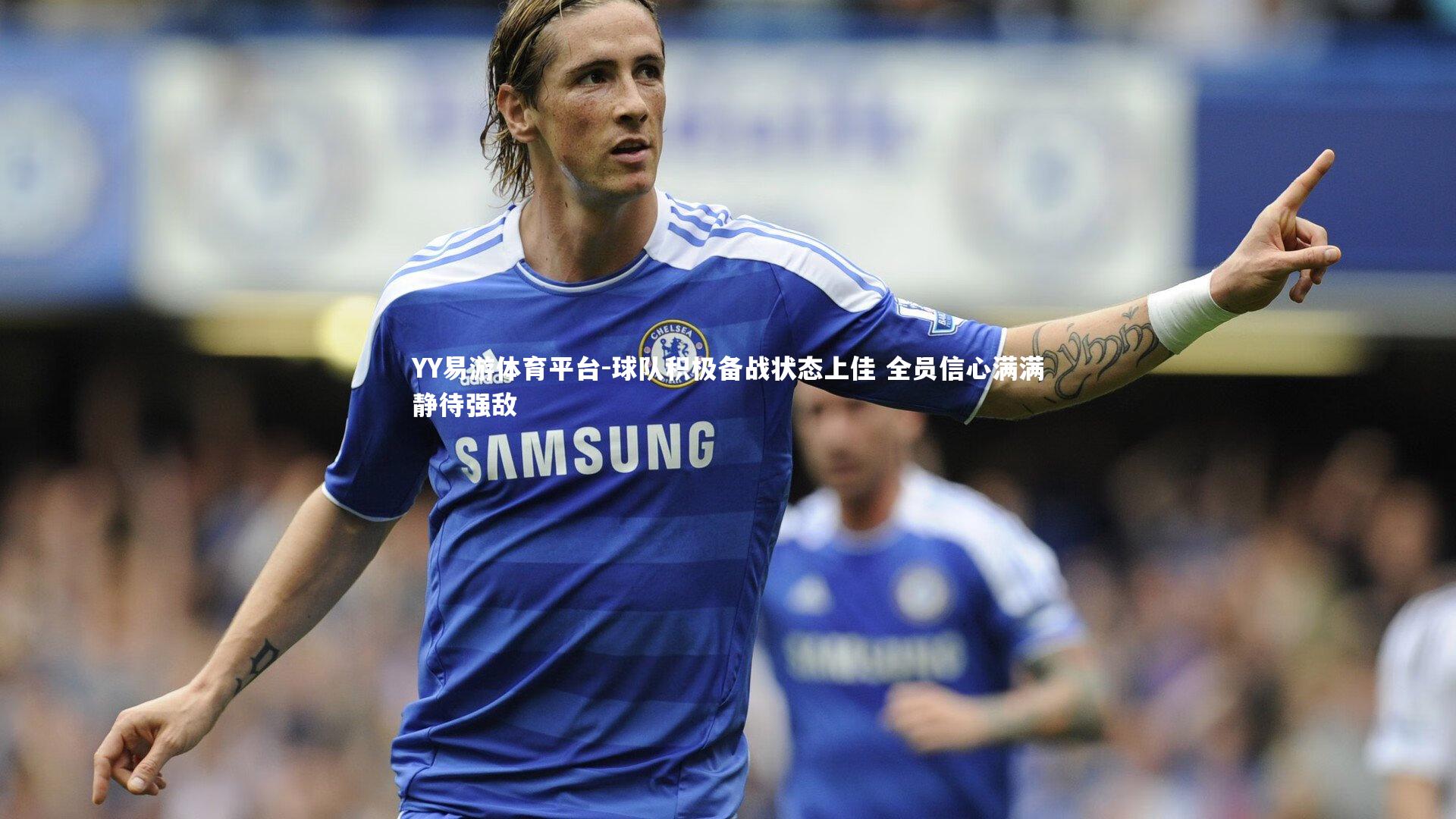 YY易游体育平台-球队积极备战状态上佳 全员信心满满静待强敌