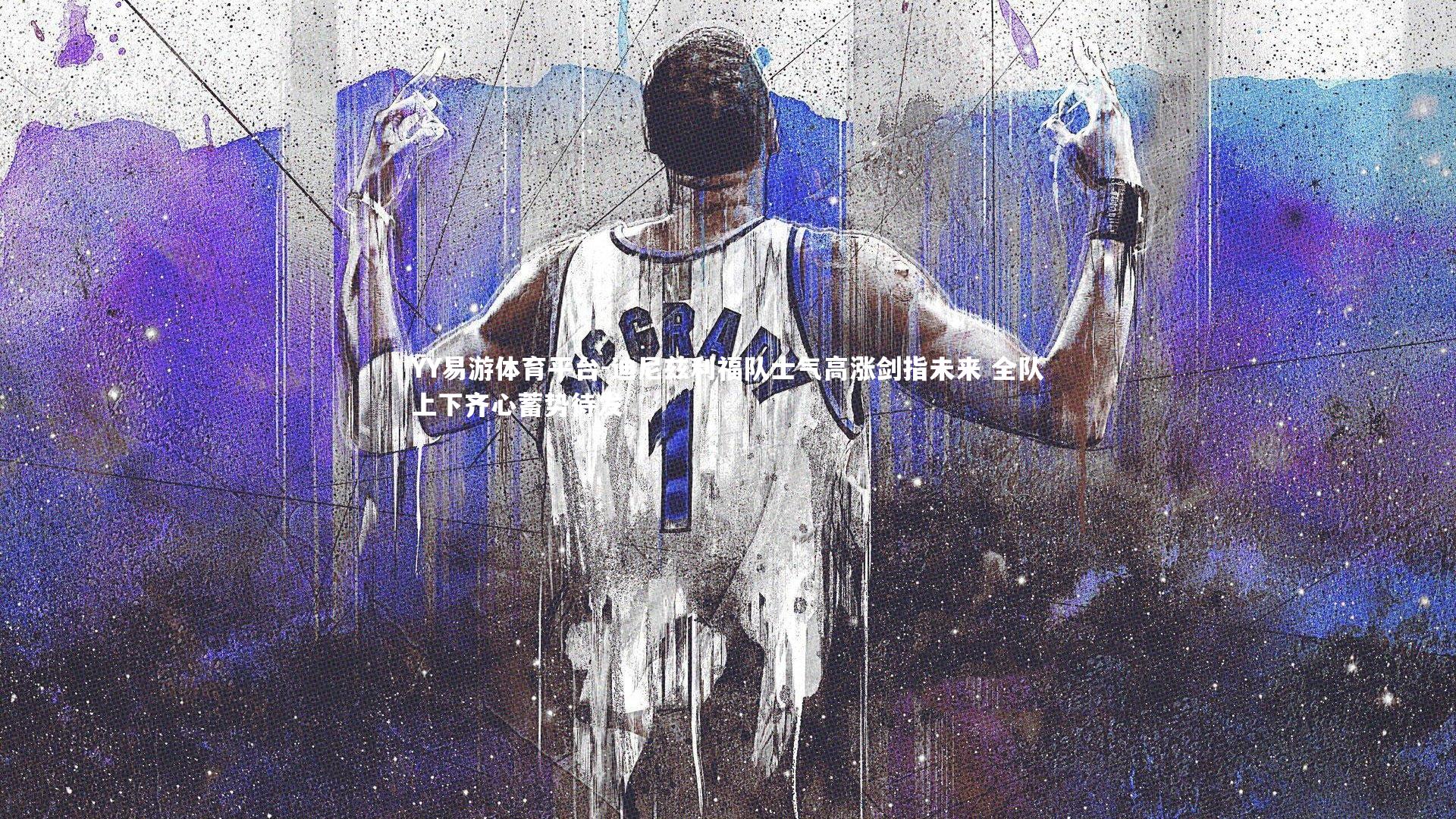 迪尼兹利福队士气高涨剑指未来 全队上下齐心蓄势待发